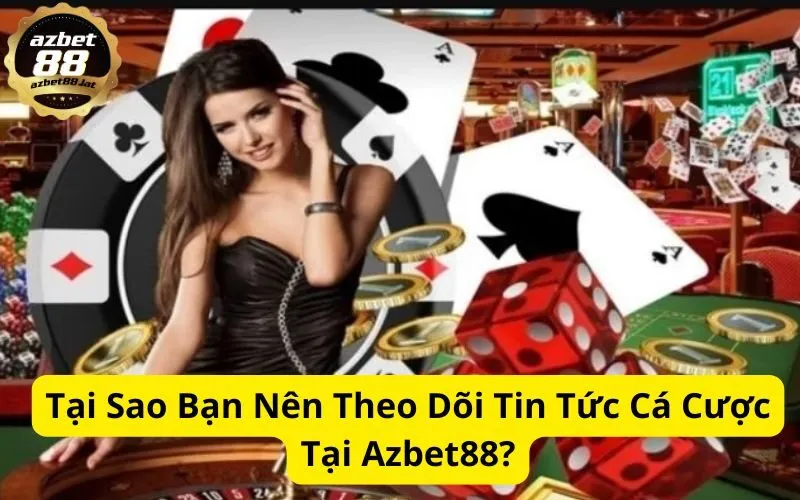Tại Sao Bạn Nên Theo Dõi Tin Tức Cá Cược Tại Azbet88?